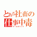 とある社畜の仕事中毒。（ワーカホリック）