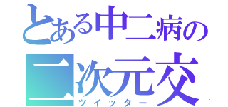 とある中二病の二次元交流（ツイッター）