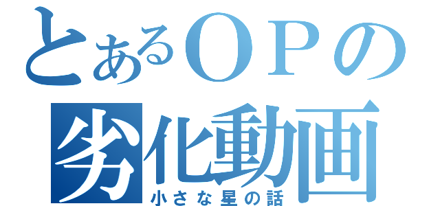 とあるＯＰの劣化動画（小さな星の話）