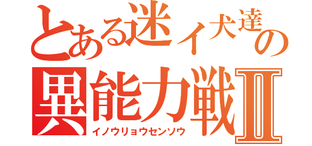 とある迷イ犬達の異能力戦争Ⅱ（イノウリョウセンソウ）