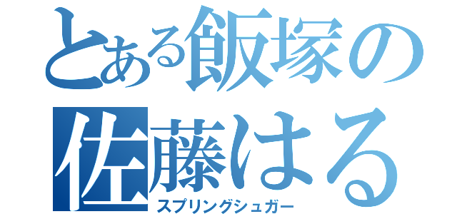 とある飯塚の佐藤はるか（スプリングシュガー）