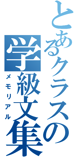 とあるクラスの学級文集（メモリアル）