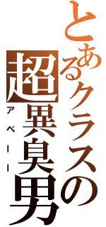 とあるクラスの超異臭男（アベーー）