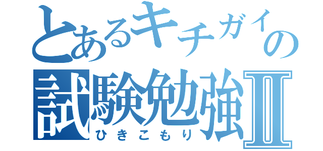 とあるキチガイの試験勉強Ⅱ（ひきこもり）