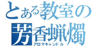 とある教室の芳香蝋燭（アロマキャンドル）