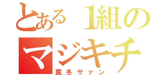 とある１組のマジキチ（真冬サァン）