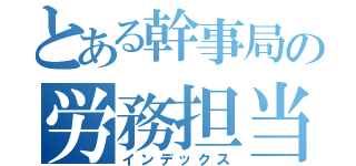 とある幹事局の労務担当（インデックス）