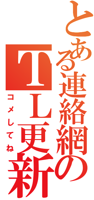 とある連絡網のＴＬ更新（コメしてね）