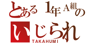 とある１年Ａ組のいじられ役（ＴＡＫＡＨＵＭＩ）