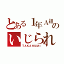 とある１年Ａ組のいじられ役（ＴＡＫＡＨＵＭＩ）