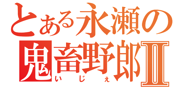 とある永瀬の鬼畜野郎Ⅱ（いじぇ）