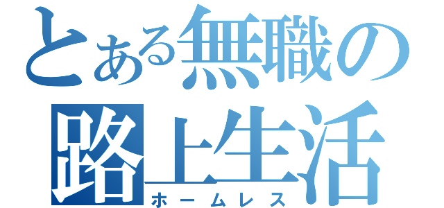 とある無職の路上生活（ホームレス）