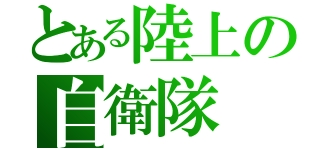 とある陸上の自衛隊（）