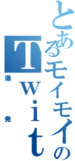 とあるモイモイ☆サンシャインのＴｗｉｔｔｅｒ炎上Ⅱ（爆発）