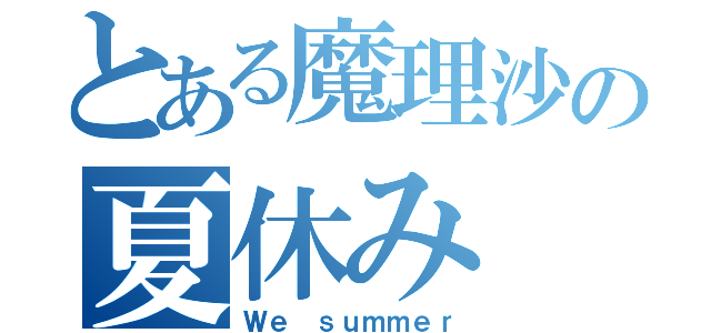 とある魔理沙の夏休み（Ｗｅ ｓｕｍｍｅｒ）