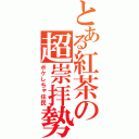 とある紅茶の超崇拝勢（ポケしちゃ住民）