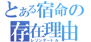 とある宿命の存在理由（レゾンデートル）