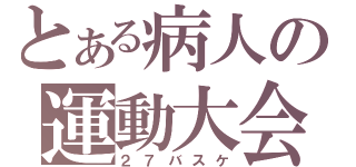 とある病人の運動大会（２７バスケ）