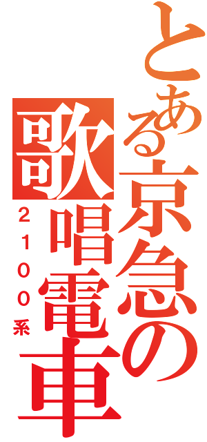 とある京急の歌唱電車（２１００系）