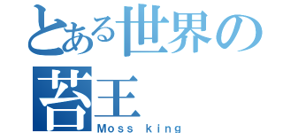 とある世界の苔王（Ｍｏｓｓ ｋｉｎｇ）