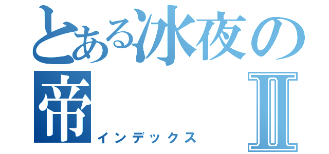 とある冰夜の帝Ⅱ（インデックス）