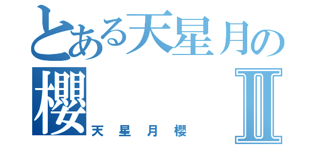 とある天星月の櫻Ⅱ（天星月櫻）