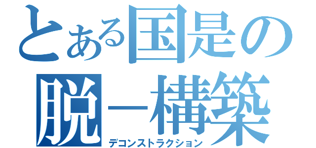 とある国是の脱－構築（デコンストラクション）