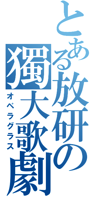 とある放研の獨大歌劇（オペラグラス）