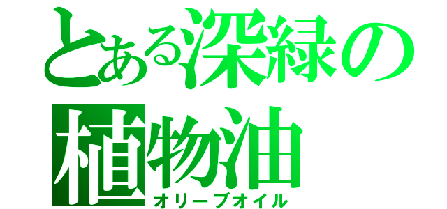 とある深緑の植物油（オリーブオイル）