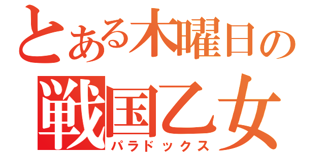 とある木曜日の戦国乙女（パラドックス）