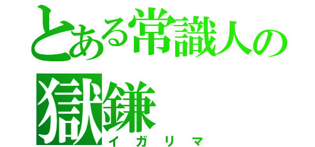 とある常識人の獄鎌（イガリマ）