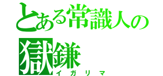 とある常識人の獄鎌（イガリマ）