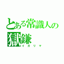 とある常識人の獄鎌（イガリマ）