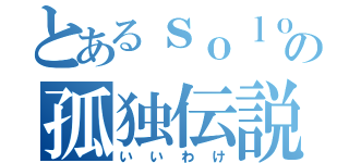 とあるｓｏｌｏの孤独伝説（いいわけ）