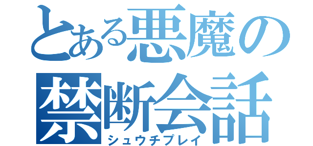 とある悪魔の禁断会話（シュウチプレイ）