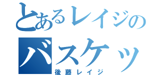 とあるレイジのバスケットボール（後藤レイジ）