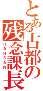 とある古都の残念課長（ＨＡＲＳＡＮ）