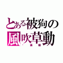 とある被狗の風吹草動（錑滿燼）