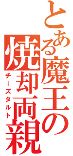 とある魔王の焼却両親（チーズタルト）