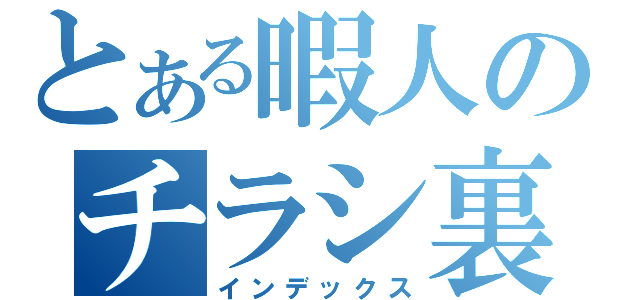 とある暇人のチラシ裏（インデックス）