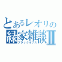 とあるレオリの緑家雑談Ⅱ（ブラックオプス）