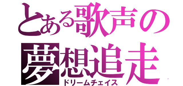 とある歌声の夢想追走（ドリームチェイス）