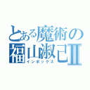 とある魔術の福山淑己Ⅱ（インポックス）