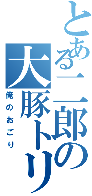 とある二郎の大豚トリプル（俺のおごり）