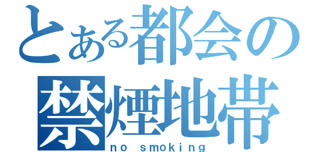 とある都会の禁煙地帯（ｎｏ ｓｍｏｋｉｎｇ）