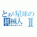 とある星球の机械人Ⅱ（超机械生命体）