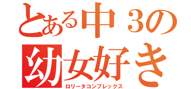 とある中３の幼女好き（ロリータコンプレックス）