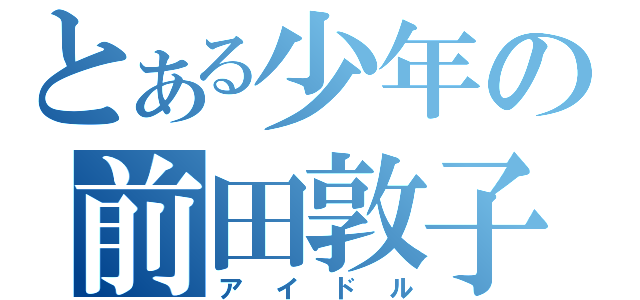 とある少年の前田敦子（アイドル）