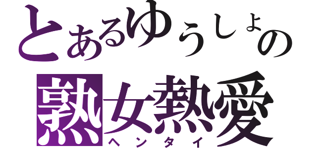 とあるゆうしょうの熟女熱愛（ヘンタイ）