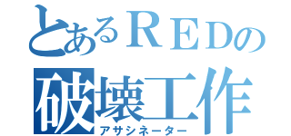 とあるＲＥＤの破壊工作（アサシネーター）